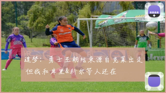 追梦：勇士王朝结束源自克莱出走 但我和库里&科尔等人还在