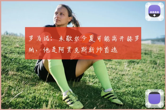 罗马诺：米歇尔今夏可能离开赫罗纳，他是阿贾克斯新帅首选