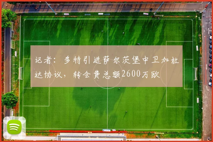 记者：多特引进萨尔茨堡中卫加杜达协议，转会费总额2600万欧
